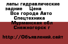 лапы гидравлические задние  › Цена ­ 30 000 - Все города Авто » Спецтехника   . Мурманская обл.,Снежногорск г.